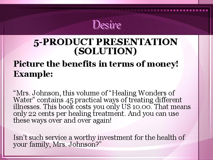 Desire 5 -PRODUCT PRESENTATION (SOLUTION) Picture the benefits in terms of money! Example: “Mrs.