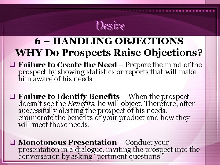 Desire 6 – HANDLING OBJECTIONS WHY Do Prospects Raise Objections? q Failure to Create