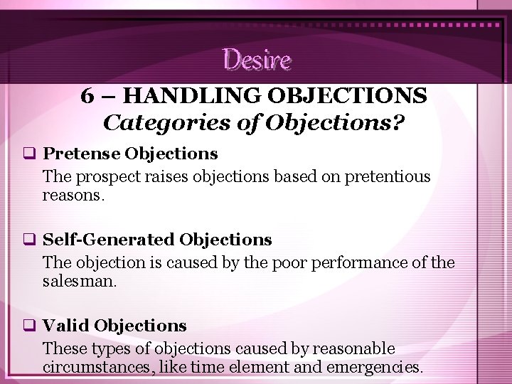 Desire 6 – HANDLING OBJECTIONS Categories of Objections? q Pretense Objections The prospect raises