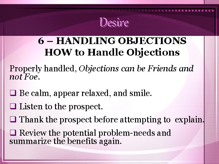 Desire 6 – HANDLING OBJECTIONS HOW to Handle Objections Properly handled, Objections can be