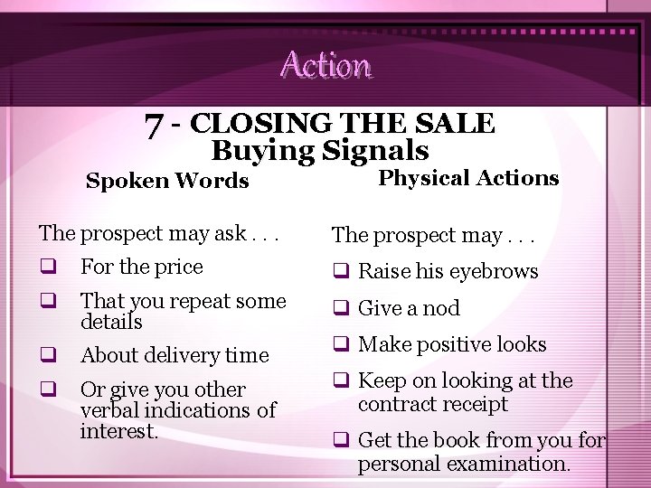 Action 7 - CLOSING THE SALE Buying Signals Spoken Words Physical Actions The prospect