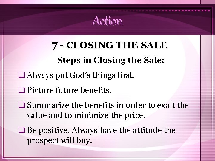 Action 7 - CLOSING THE SALE Steps in Closing the Sale: q Always put