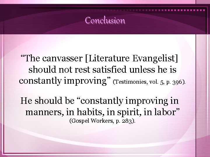 Conclusion “The canvasser [Literature Evangelist] should not rest satisfied unless he is constantly improving”
