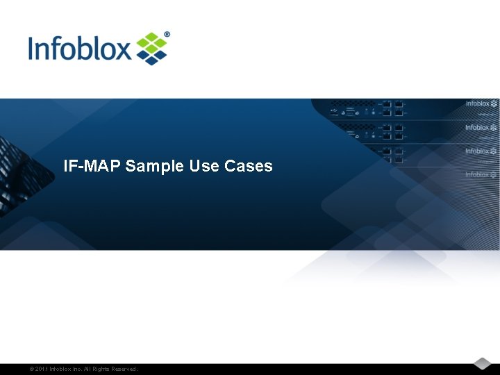 IF-MAP Sample Use Cases © 2011 Infoblox Inc. All Rights Reserved. 