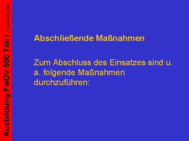 © Uwe Kister 2006 Ausbildung Fw. DV 500 Teil I Abschließende Maßnahmen Zum Abschluss