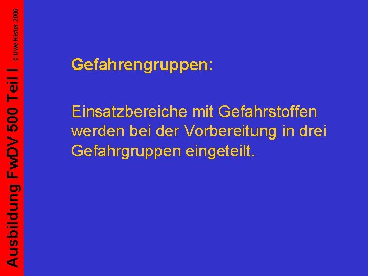 © Uwe Kister 2006 Ausbildung Fw. DV 500 Teil I Gefahrengruppen: Einsatzbereiche mit Gefahrstoffen