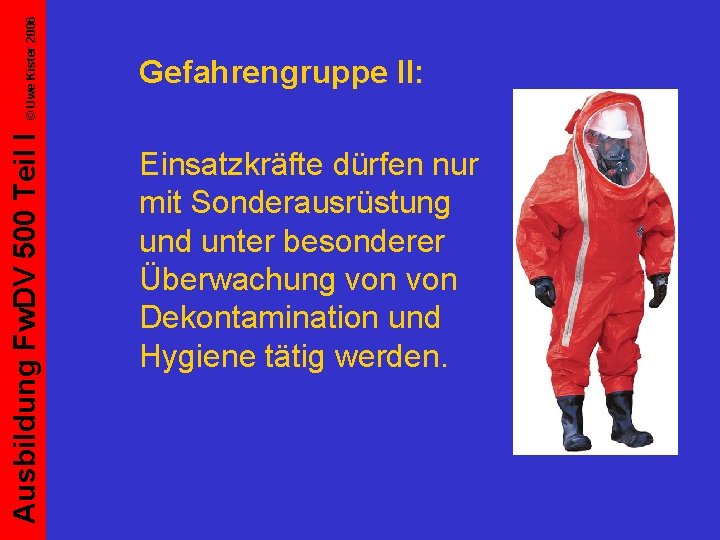 © Uwe Kister 2006 Ausbildung Fw. DV 500 Teil I Gefahrengruppe II: Einsatzkräfte dürfen