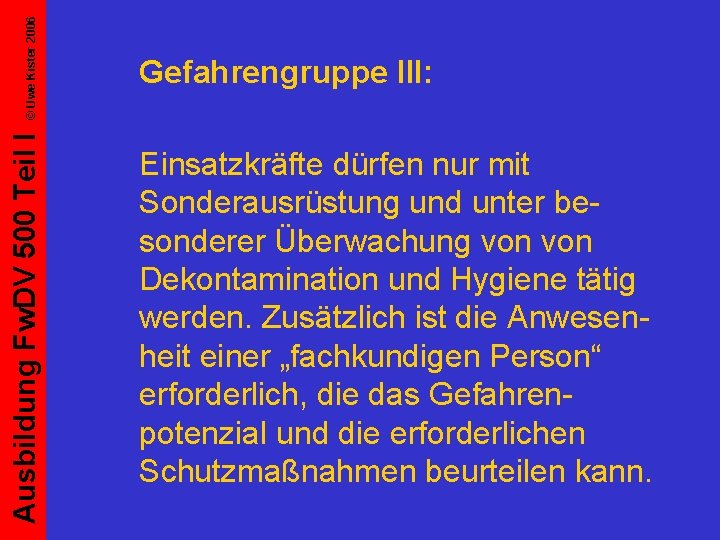 © Uwe Kister 2006 Ausbildung Fw. DV 500 Teil I Gefahrengruppe III: Einsatzkräfte dürfen