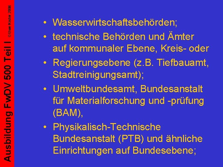 © Uwe Kister 2006 Ausbildung Fw. DV 500 Teil I • Wasserwirtschaftsbehörden; • technische