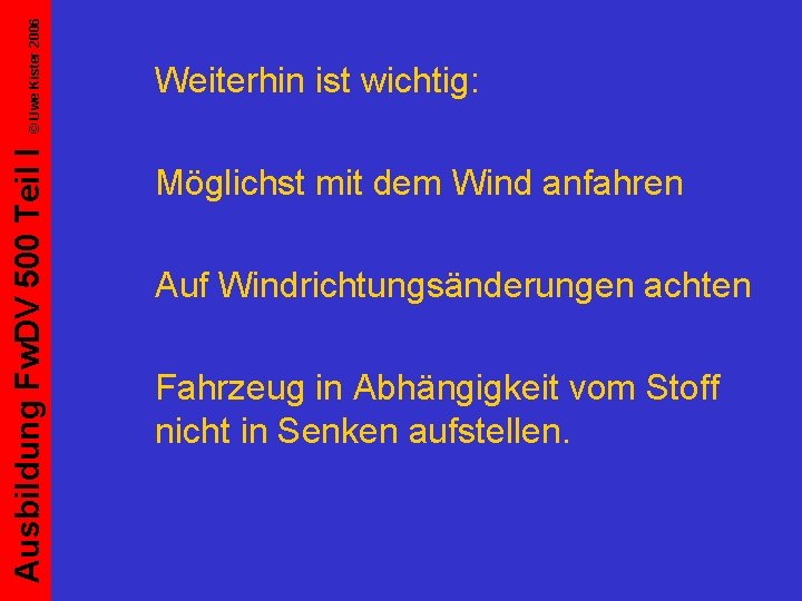 © Uwe Kister 2006 Ausbildung Fw. DV 500 Teil I Weiterhin ist wichtig: Möglichst