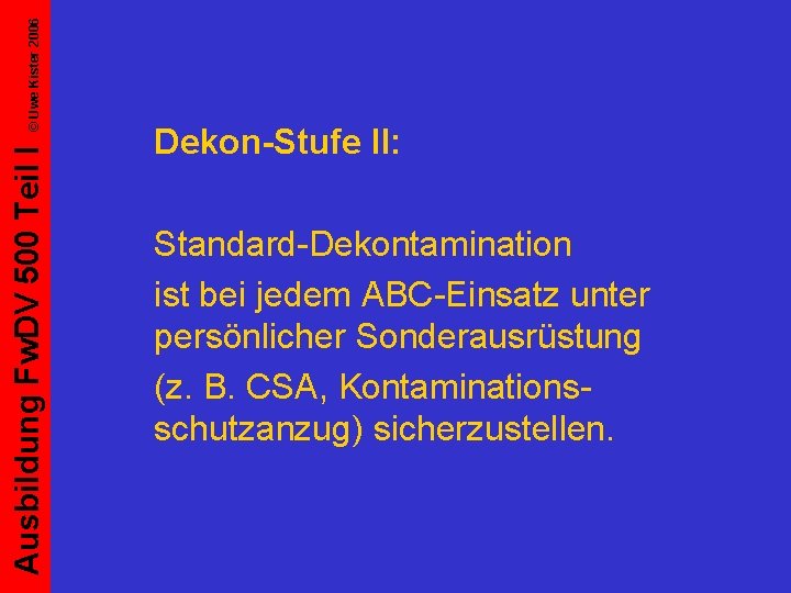 © Uwe Kister 2006 Ausbildung Fw. DV 500 Teil I Dekon-Stufe II: Standard-Dekontamination ist