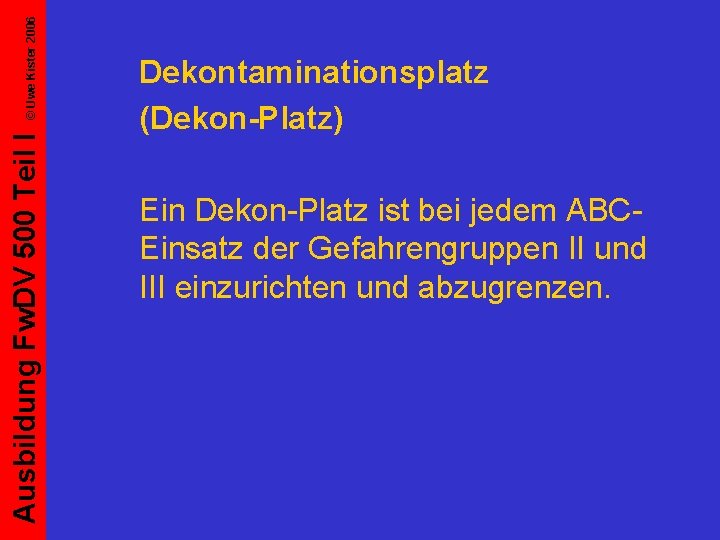 © Uwe Kister 2006 Ausbildung Fw. DV 500 Teil I Dekontaminationsplatz (Dekon-Platz) Ein Dekon-Platz