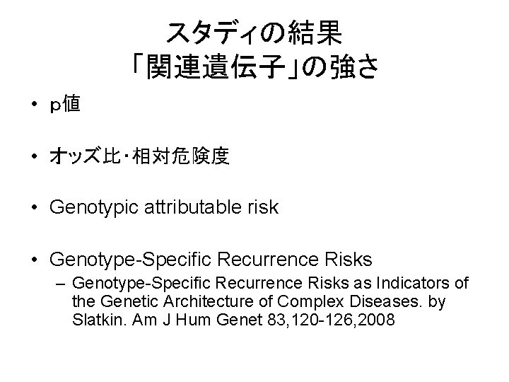 スタディの結果 「関連遺伝子」の強さ • ｐ値 • オッズ比・相対危険度 • Genotypic attributable risk • Genotype-Specific Recurrence Risks