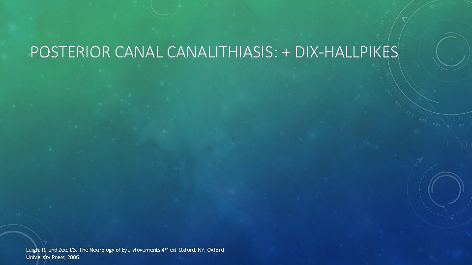 POSTERIOR CANALITHIASIS: + DIX-HALLPIKES Leigh, RJ and Zee, DS. The Neurology of Eye Movements