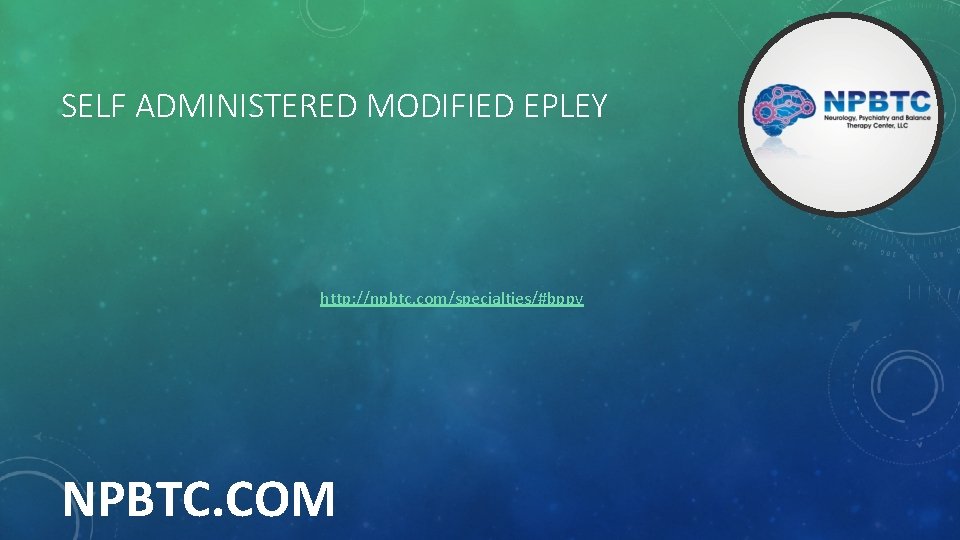 SELF ADMINISTERED MODIFIED EPLEY http: //npbtc. com/specialties/#bppv NPBTC. COM 