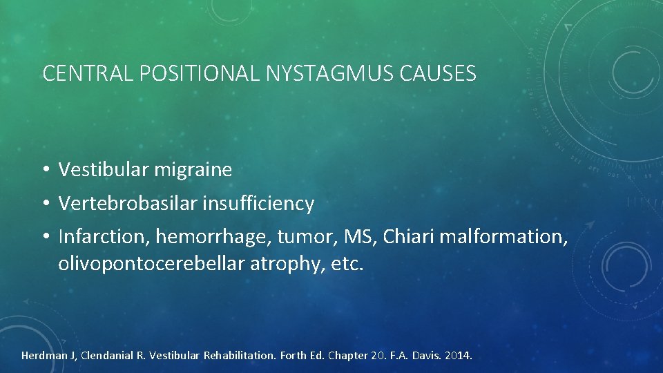 CENTRAL POSITIONAL NYSTAGMUS CAUSES • Vestibular migraine • Vertebrobasilar insufficiency • Infarction, hemorrhage, tumor,