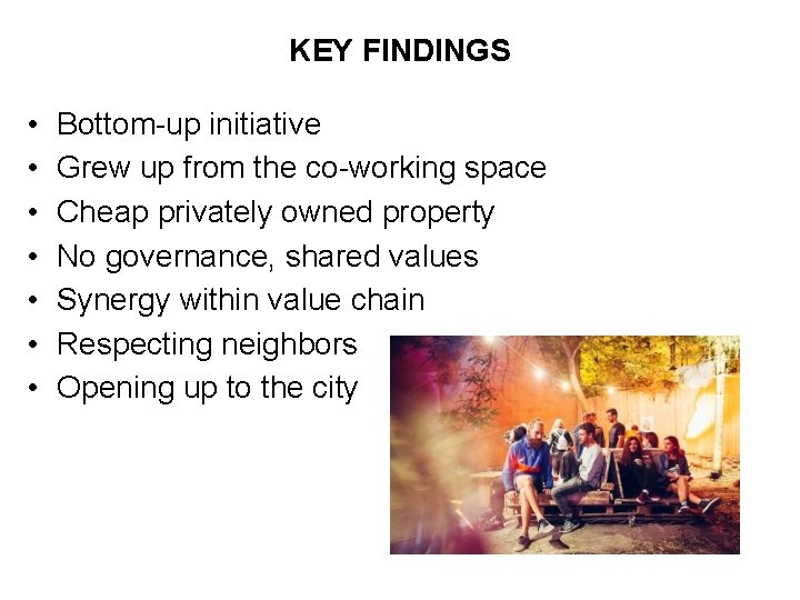 KEY FINDINGS • • Bottom-up initiative Grew up from the co-working space Cheap privately