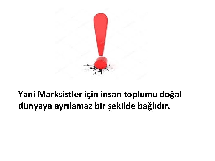Yani Marksistler için insan toplumu doğal dünyaya ayrılamaz bir şekilde bağlıdır. 