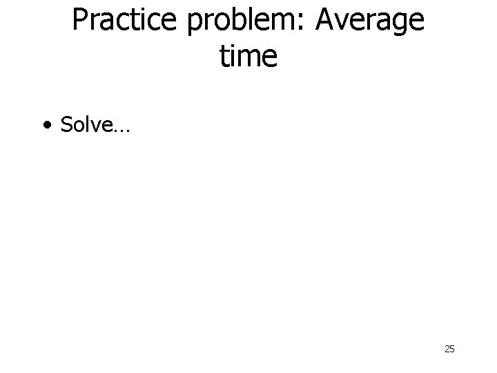 Practice problem: Average time • Solve… 25 