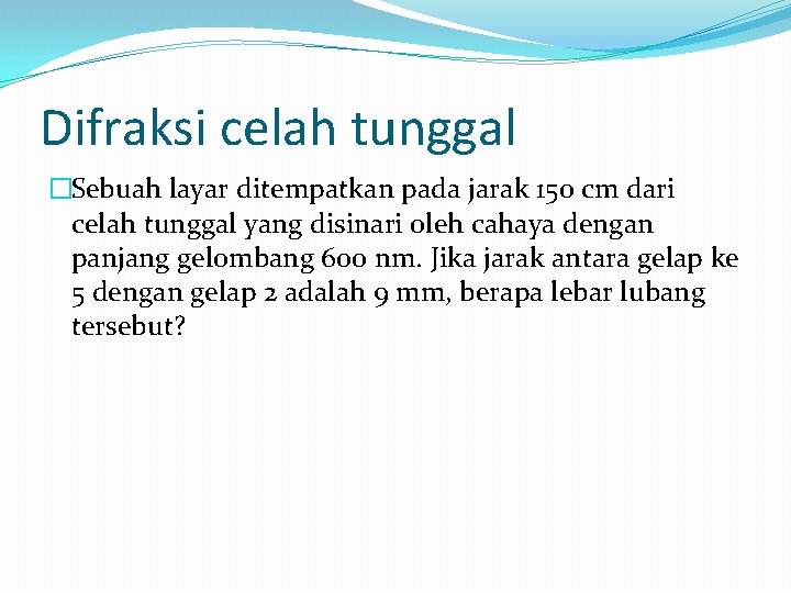 Difraksi celah tunggal �Sebuah layar ditempatkan pada jarak 150 cm dari celah tunggal yang