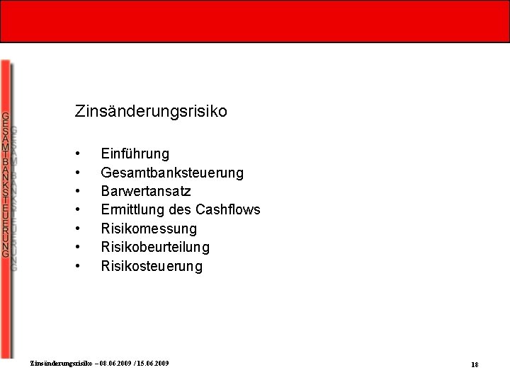 Zinsänderungsrisiko • • Einführung Gesamtbanksteuerung Barwertansatz Ermittlung des Cashflows Risikomessung Risikobeurteilung Risikosteuerung Zinsänderungsrisiko –