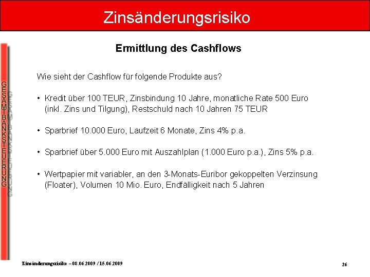 Zinsänderungsrisiko Ermittlung des Cashflows Wie sieht der Cashflow für folgende Produkte aus? • Kredit