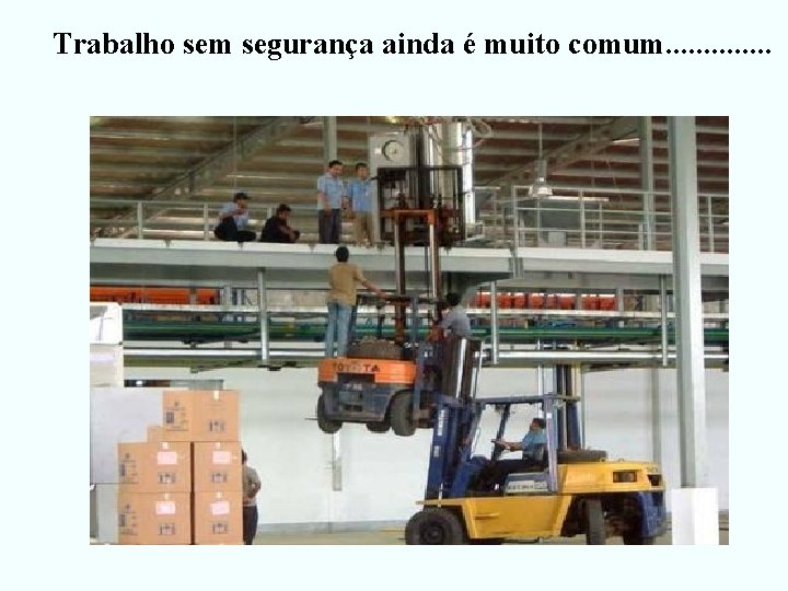 Trabalho sem segurança ainda é muito comum. . . 