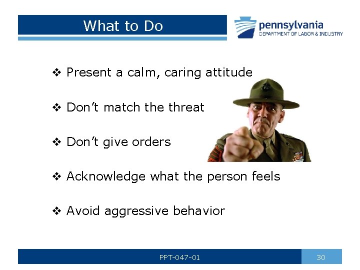 What to Do v Present a calm, caring attitude v Don’t match the threat