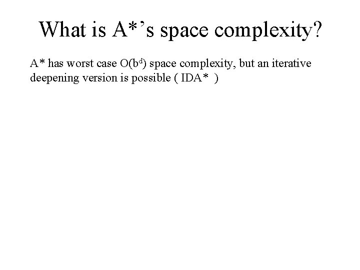 What is A*’s space complexity? A* has worst case O(bd) space complexity, but an