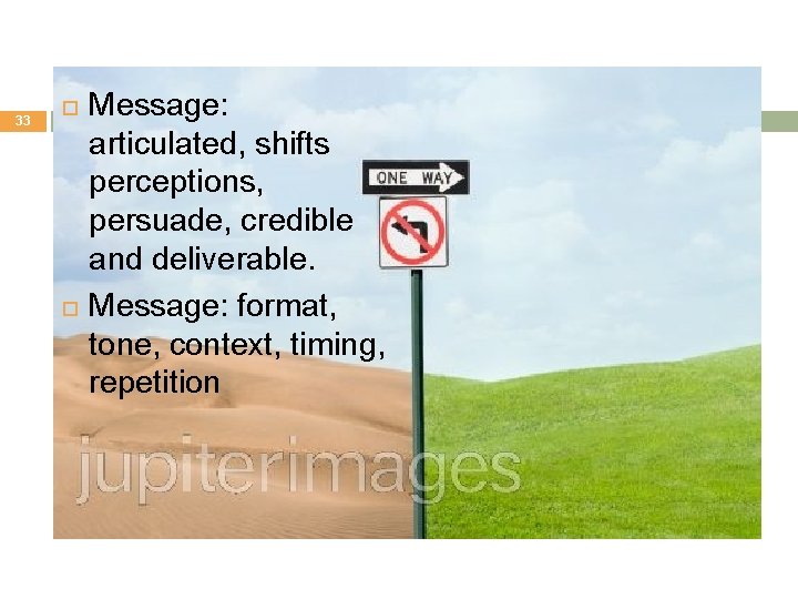 33 Message: articulated, shifts perceptions, persuade, credible and deliverable. Message: format, tone, context, timing,