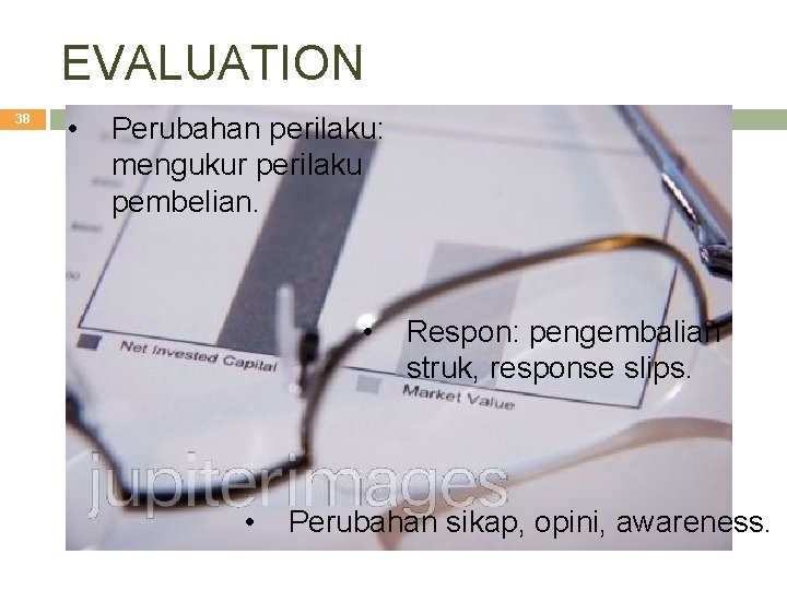 EVALUATION 38 • Perubahan perilaku: mengukur perilaku pembelian. • • Respon: pengembalian struk, response