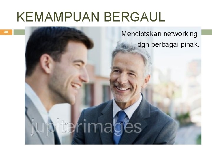 KEMAMPUAN BERGAUL 40 Menciptakan networking dgn berbagai pihak. 