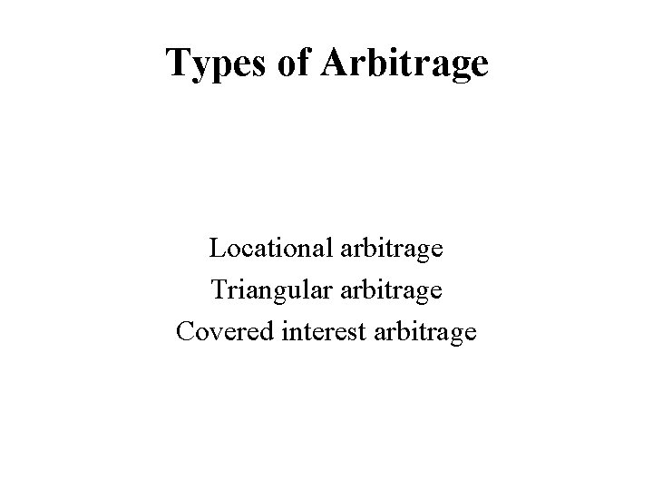 Types of Arbitrage Locational arbitrage Triangular arbitrage Covered interest arbitrage 