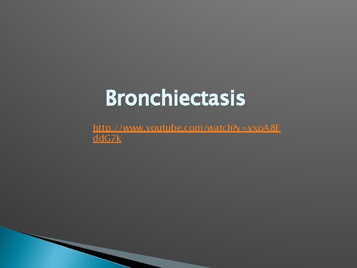 Bronchiectasis http: //www. youtube. com/watch? v=vxo. A 8 F dd. G 7 k 