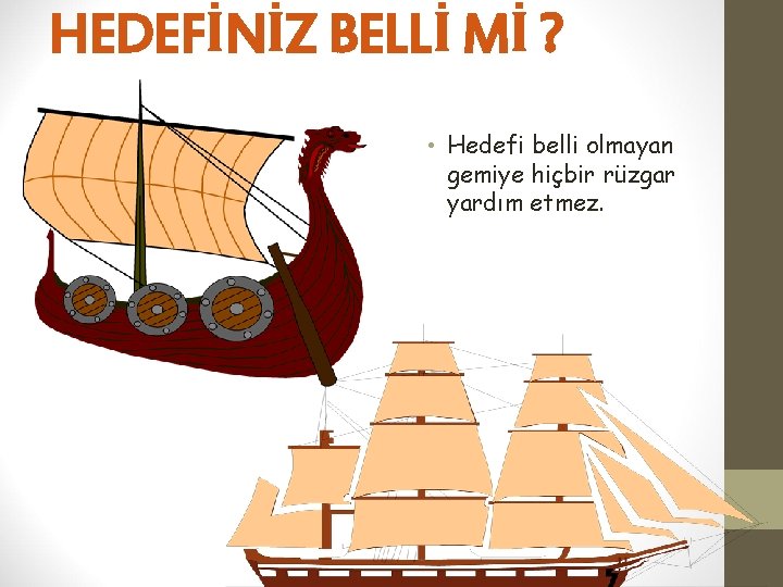 HEDEFİNİZ BELLİ Mİ ? • Hedefi belli olmayan gemiye hiçbir rüzgar yardım etmez. 