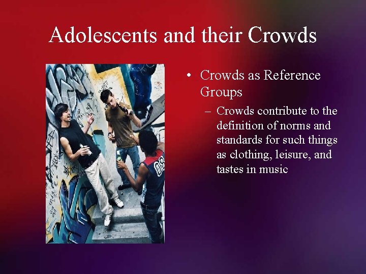 Adolescents and their Crowds • Crowds as Reference Groups – Crowds contribute to the