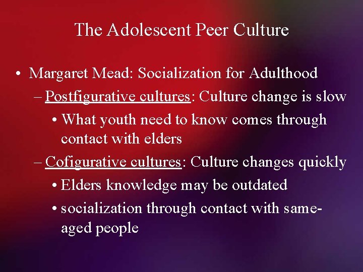 The Adolescent Peer Culture • Margaret Mead: Socialization for Adulthood – Postfigurative cultures: Culture