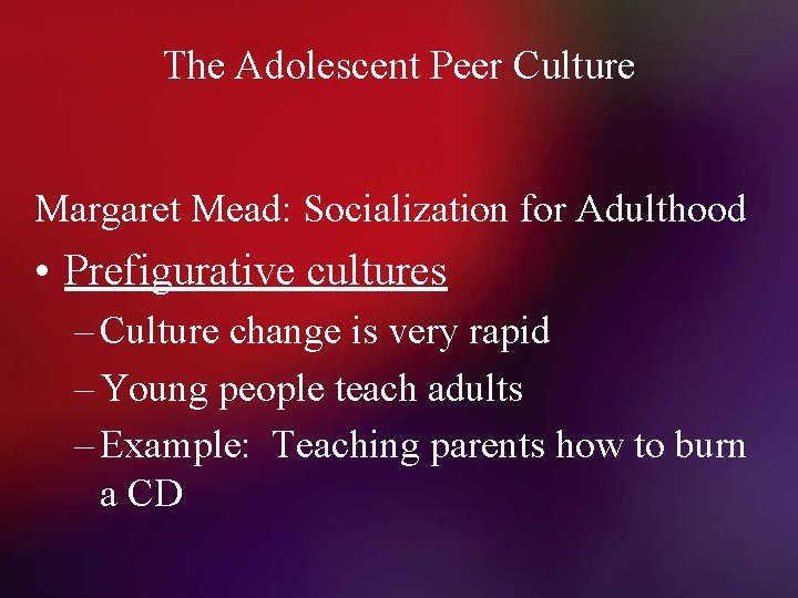 The Adolescent Peer Culture Margaret Mead: Socialization for Adulthood • Prefigurative cultures – Culture