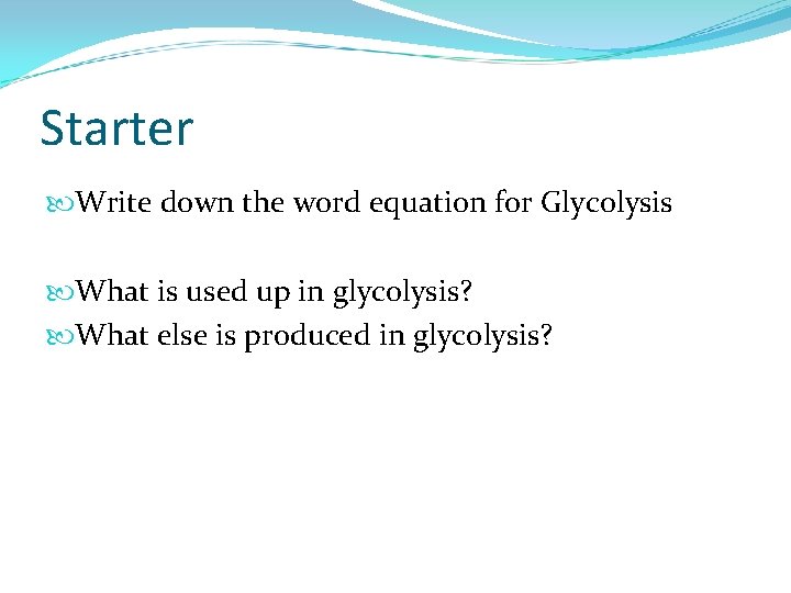 Starter Write down the word equation for Glycolysis What is used up in glycolysis?