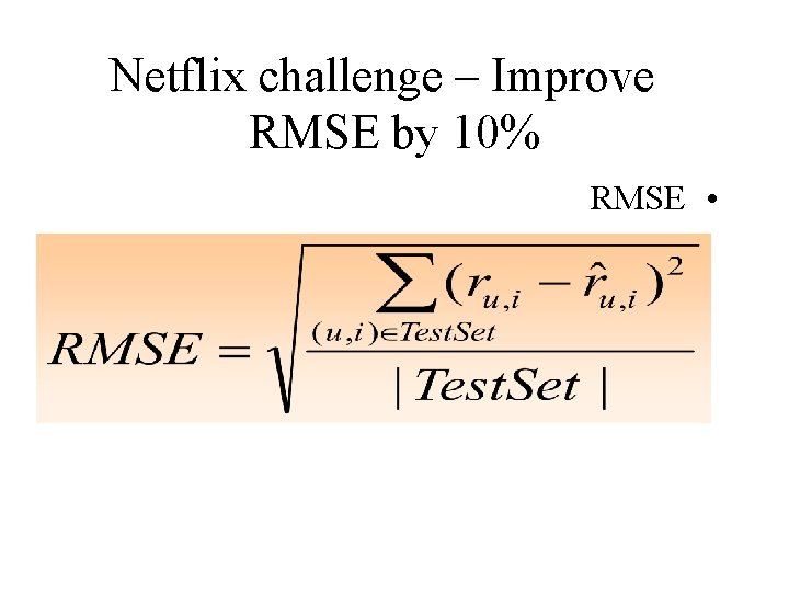 Netflix challenge – Improve RMSE by 10% RMSE • 