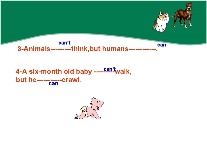 can’t can 3 -Animals-----think, but humans------. can’t 4 -A six-month old baby -----walk, but