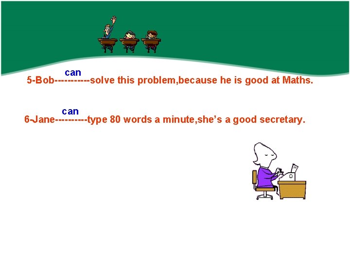 can 5 -Bob------solve this problem, because he is good at Maths. can 6 -Jane-----type