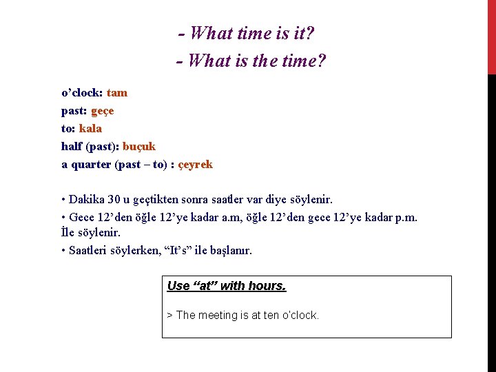 - What time is it? - What is the time? o’clock: tam past: geçe