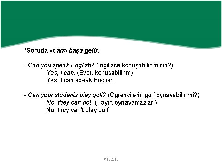 *Soruda «can» başa gelir. - Can you speak English? (İngilizce konuşabilir misin? ) Yes,