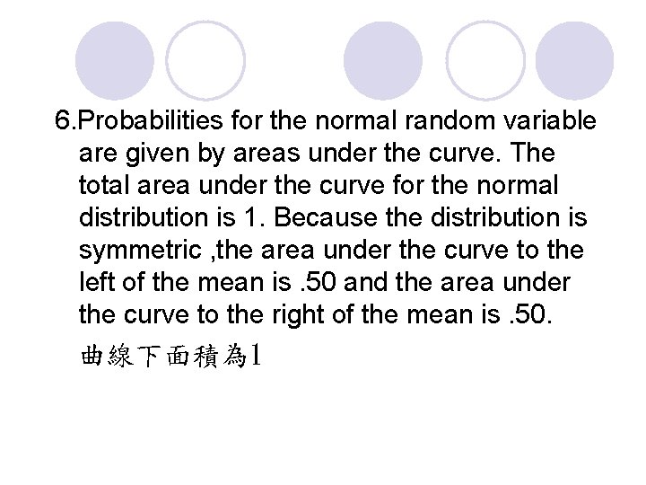 6. Probabilities for the normal random variable are given by areas under the curve. 6. Probabilities for the normal random variable are given by areas under the curve.