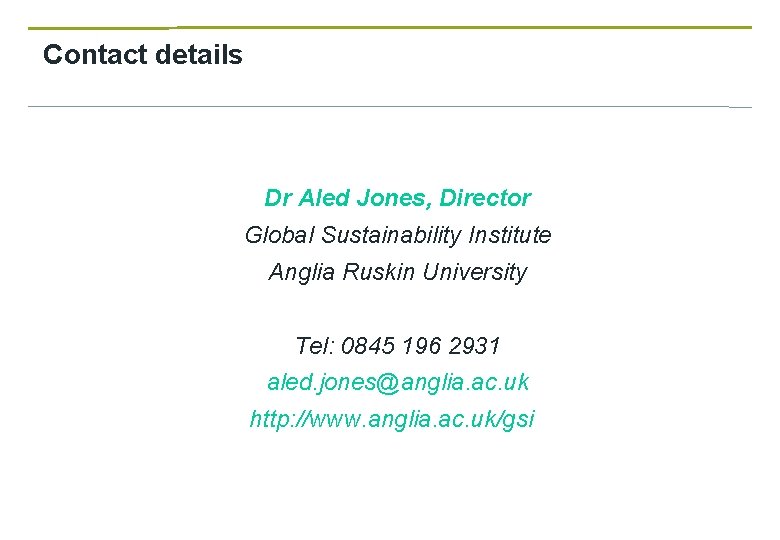Contact details Dr Aled Jones, Director Global Sustainability Institute Anglia Ruskin University Tel: 0845