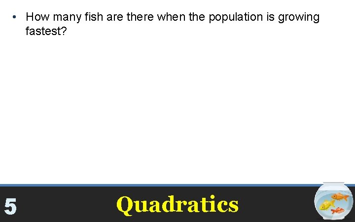  • How many fish are there when the population is growing fastest? The