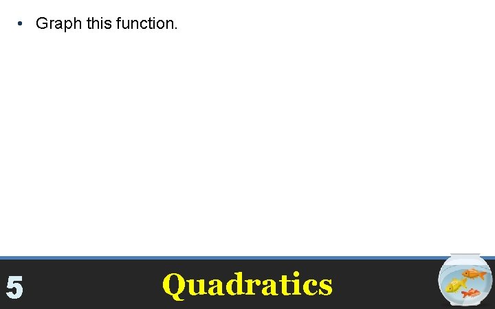  • Graph this function. 5 Quadratics 