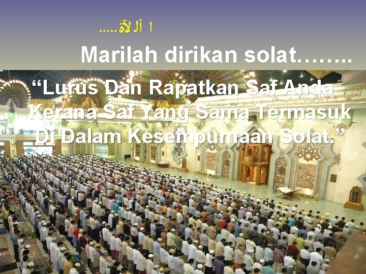 . . . ﺍ ﺃﻠ ﻵﺓ Marilah dirikan solat……. . “Lurus Dan Rapatkan Saf
