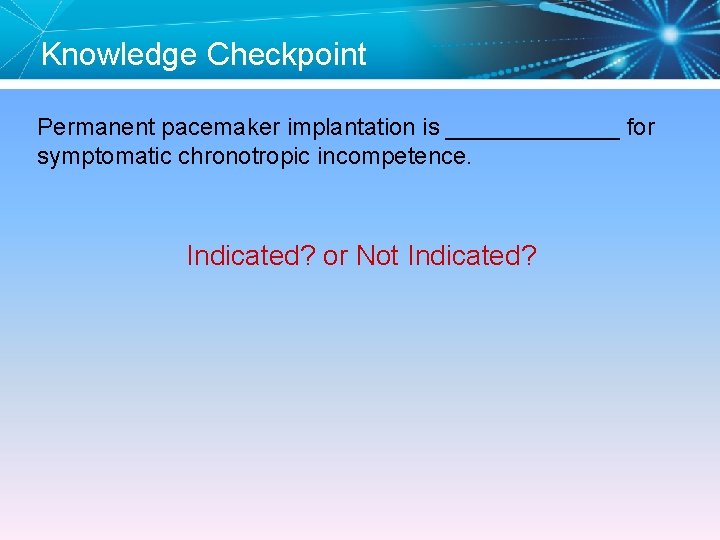 Knowledge Checkpoint Permanent pacemaker implantation is _______ for symptomatic chronotropic incompetence. Indicated? or Not